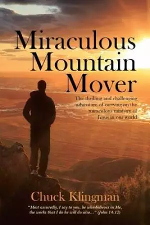 Miraculous Mountain Mover: The thrilling and challenging adventure of carrying on the miraculous ministry of Jesus in our world