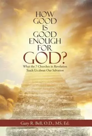 How Good Is Good Enough for God?: What the 7 Churches in Revelation Teach Us About Our Salvation