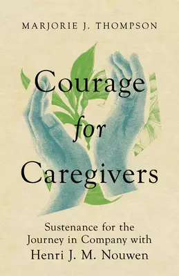 Courage for Caregivers: Sustenance for the Journey in Company with Henri J. M. Nouwen