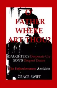 O' Father Where Art Thou?: Daughter's Desperate Cry, Son's Deepest Desire