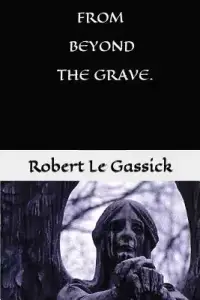 From Beyond the Grave. by Robert Le Gassick: Paranormal.Supernatural. Mystery.