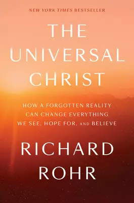 Universal Christ: How a Forgotten Reality Can Change Everything We See, Hope For and Believe