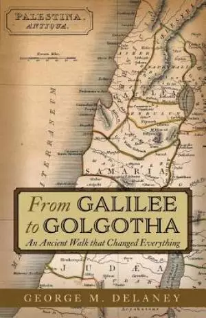 From Galilee to Golgotha: An Ancient Walk that Changed Everything