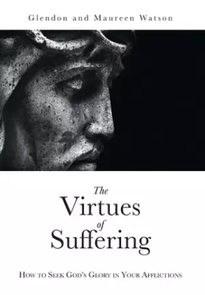 The Virtues of Suffering: How to Seek God's Glory in Your Afflictions