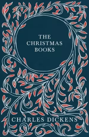 The Christmas Books: A Christmas Carol, The Chimes, The Cricket on the Hearth, The Battle of Life, & The Haunted Man and the Ghost's Bargain