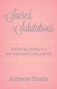 Sacred Salutations: A 30 Day Journey to a New Conversation with Your Life