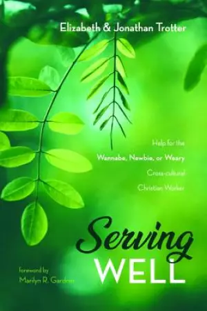 Serving Well: Help for the Wannabe, Newbie, or Weary Cross-Cultural Christian Worker