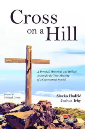 Cross on a Hill: A Personal, Historical, and Biblical Search for the True Meaning of a Controversial Symbol