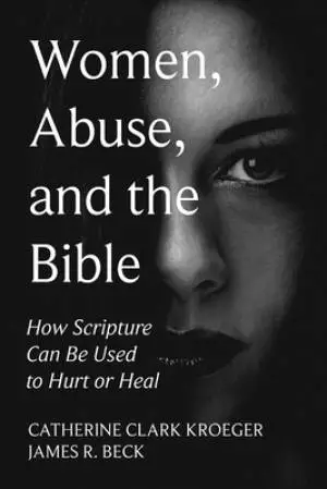 Women, Abuse, and the Bible: How Scripture Can Be Used to Hurt or Heal