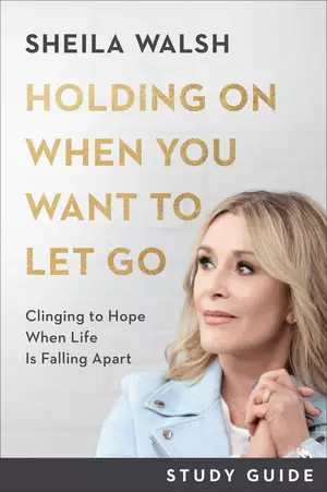 Holding on When You Want to Let Go Study Guide: Clinging to Hope When Life Is Falling Apart