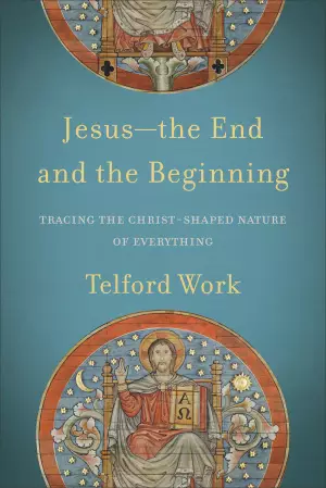 Jesus--The End and the Beginning: Tracing the Christ-Shaped Nature of Everything
