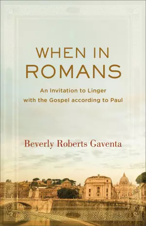 When in Romans: An Invitation to Linger with the Gospel According to Paul