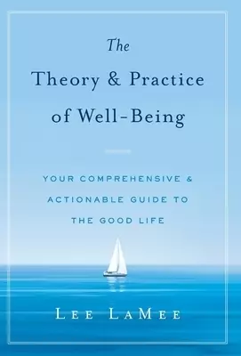The Theory & Practice of Well-Being: Your Comprehensive & Actionable Guide to the Good Life
