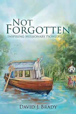 Not Forgotten: Inspiring Missionary Pioneers