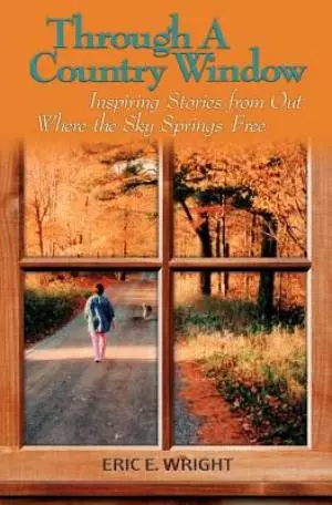 Through a Country Window: Inspiring Stories from Out Where the Sky Springs Free