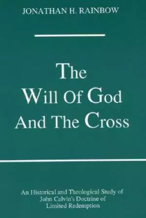 The Will of God and the Cross: An Historical and Theological Study of John Calvin's Doctrine of Limited Redemption