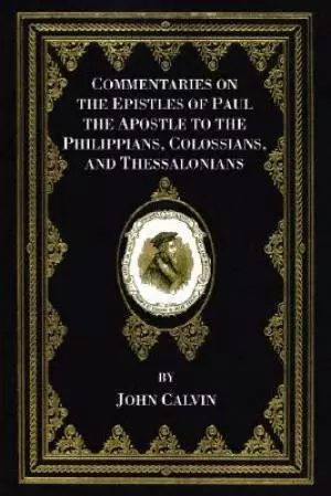 Commentaries On The Epistles Of Paul The Apostle To The Philippians, Colossians, And Thessalonians