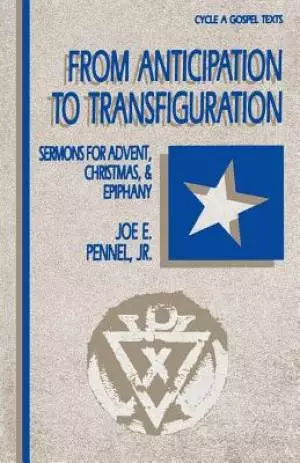 From Anticipation to Transfiguration: Sermons for Advent, Christmas, & Epiphany: Cycle a Gospel Texts