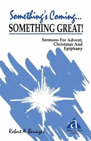 Something's Coming...Something Great!: Sermons for Advent, Christmas and Epiphany: First Lesson Texts: Cycle a