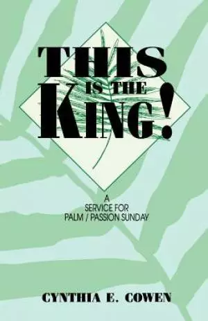 This Is The King!: A Service For Palm/Passion Sunday