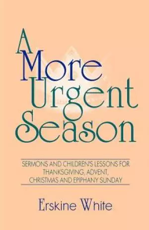 A More Urgent Season: Sermons And Children's Lessons For Thanksgiving, Advent, Christmas And Epiphany Sunday