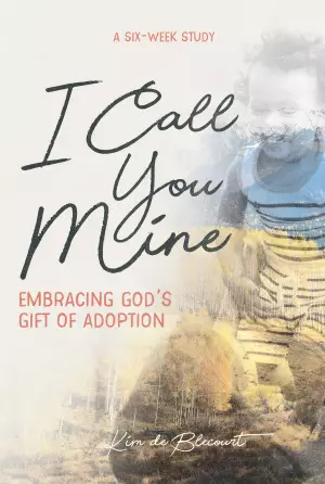 I Call You Mine: Embracing God's Gift of Adoption: Embracing God's Gift of Adoption