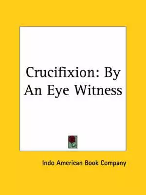 Crucifixion By An Eye Witness