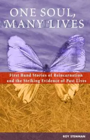 One Soul, Many Lives: First Hand Stories of Reincarnation and the Striking Evidence of Past Lives
