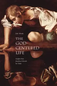 The God-Centered Life: Insights from Jonathan Edwards for Today