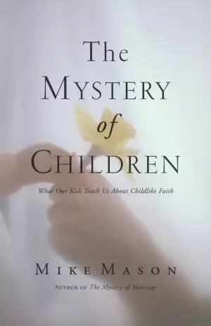 The Mystery of Children: What Our Kids Teach Us about Childlike Faith
