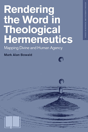 Rendering the Word in Theological Hermeneutics: Mapping Divine and Human Agency