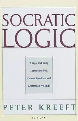 Socratic Logic: Edition 3.1: A Logic Text Using Socratic Method, Platonic Questions, & Aristotelian Principles