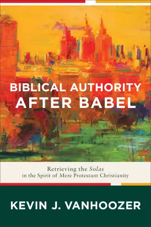 Biblical Authority After Babel - Retrieving The Solas In The Spirit Of Mere Protestant Christianity