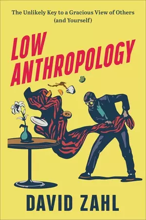 Low Anthropology: The Unlikely Key to a Gracious View of Others (and Yourself)