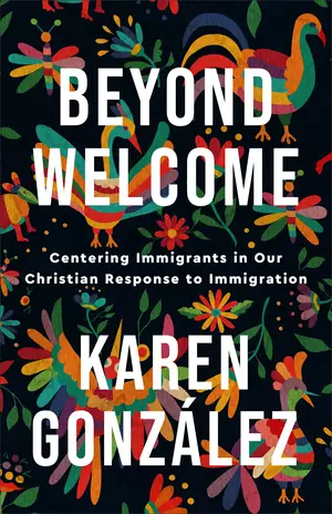 Beyond Welcome: Centering Immigrants in Our Christian Response to Immigration