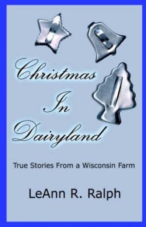Christmas In Dairyland: True Stories From A Wisconsin Farm