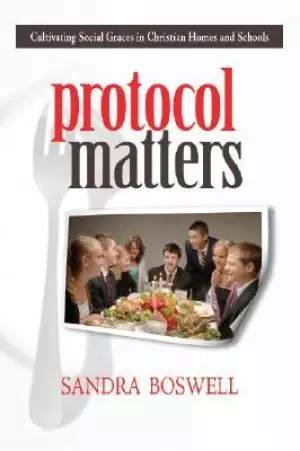 Protocol Matters : Cultivating Social Graces In Christian Homes And Schools