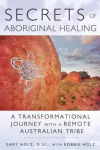 Secrets of Aboriginal Healing: A Physicist's Journey with a Remote Australian Tribe
