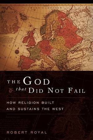 The God That Did Not Fail: How Religion Built and Sustains the West