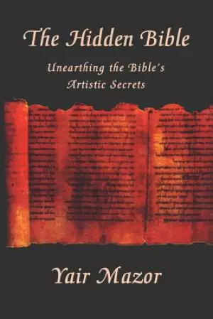 The Hidden Bible: Unearthing the Bible's Artistic Secrets: Essays on Biblical Literature