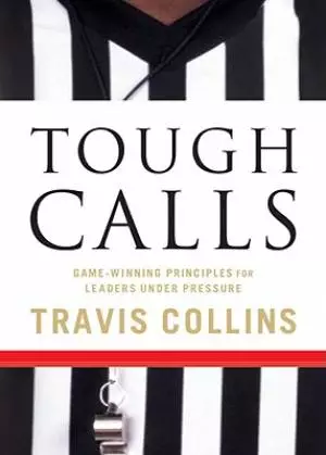 Tough Calls : Game Winning Principles For Leaders Under Pressure