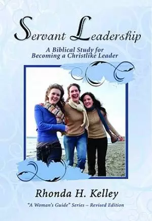 Servant Leadership : A Biblical Study For Becoming A Christlike Leader
