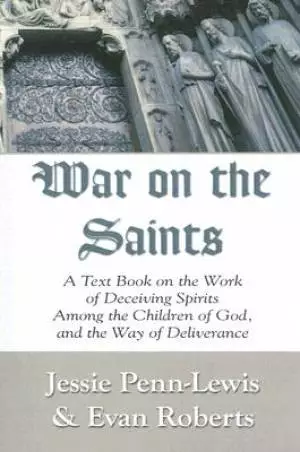 War on the Saints: A Text Book on the Work of Deceiving Spirits Among the Children of God, and the Way of Deliverance