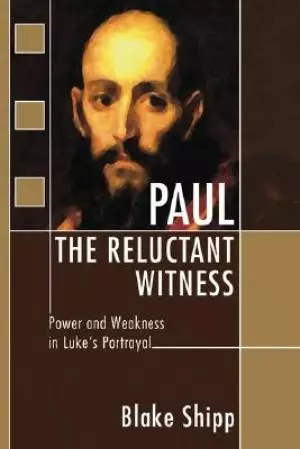 Paul the Reluctant Witness: Power and Weakness in Luke's Portrayal