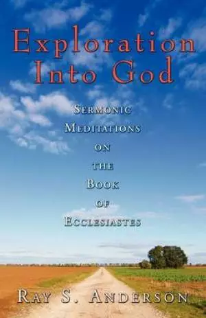 Exploration Into God: Sermonic Meditations on the Book of Ecclesiastes
