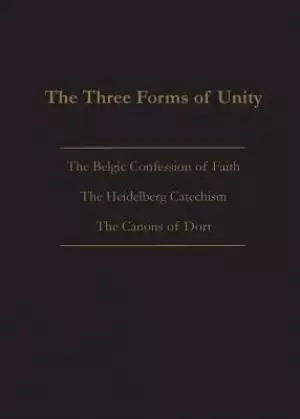 THE THREE FORMS OF UNITY: Belgic Confession of Faith, Heidelberg Catechism & Canons of Dort