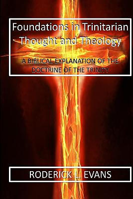 Foundations in Trinitarian Thought and Theology: A Biblical Explanation of the Doctrine of the Trinity