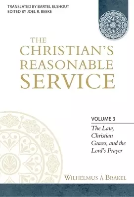 The Christian's Reasonable Service, Volume 3: The Law, Christian Graces, and the Lord's Prayer