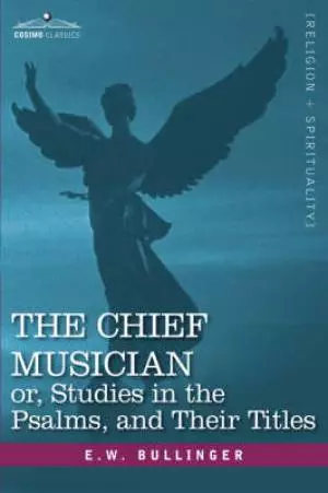 Chief Musician Or, Studies In The Psalms, And Their Titles
