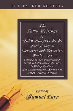 The Early Writings of John Hooper, D. D., Lord Bishop of Gloucester and Worcester, Martyr, 1555